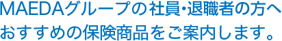 MAEDAグループ社員・退職者の方へ。おすすめの保険商品をご案内します。