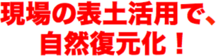 現場の表土活用で、自然復元化！