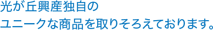 光が丘興産独自のユニークな商品を取りそろえております。