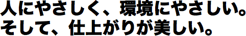 人にやさしく、環境にやさしい。そして、仕上がりが美しい。
