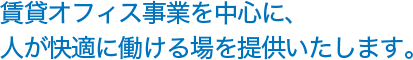 賃貸オフィス事業を中心に、人が快適に働ける場を提供いたします。