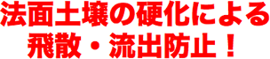 法面土壌の硬化による飛散・流出防止！